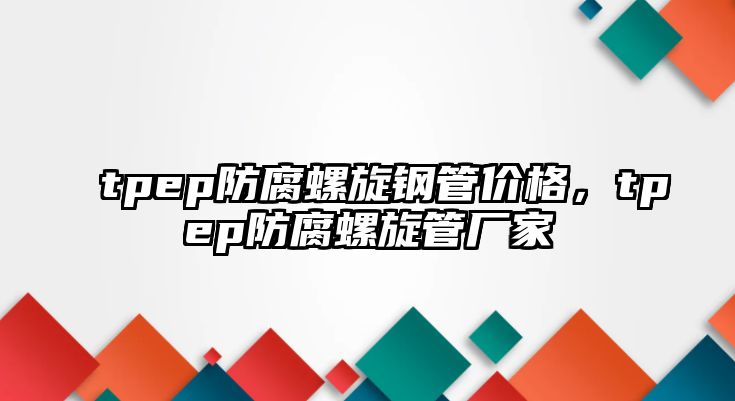 tpep防腐螺旋鋼管價格，tpep防腐螺旋管廠家