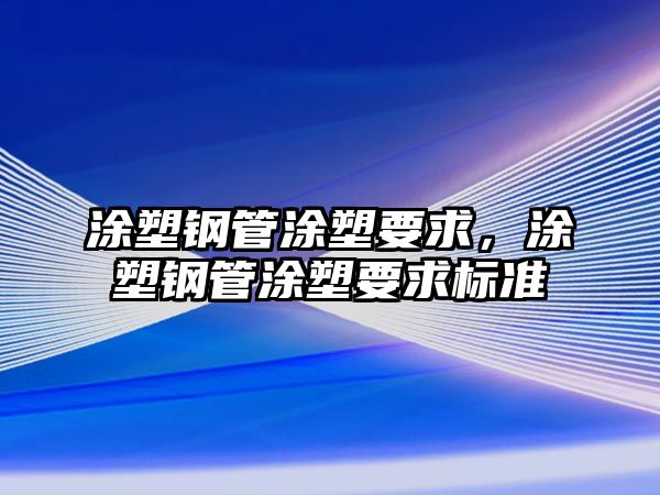 涂塑鋼管涂塑要求，涂塑鋼管涂塑要求標(biāo)準(zhǔn)