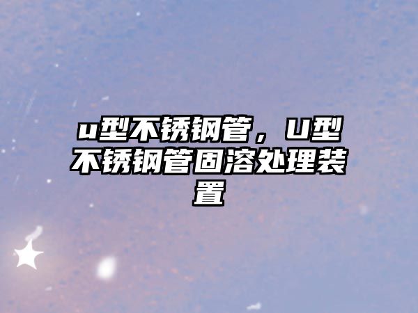 u型不銹鋼管，U型不銹鋼管固溶處理裝置