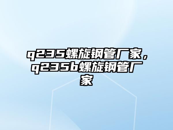 q235螺旋鋼管廠家，q235b螺旋鋼管廠家