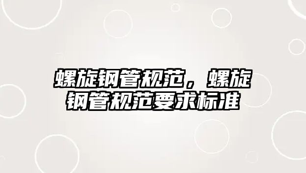 螺旋鋼管規(guī)范，螺旋鋼管規(guī)范要求標(biāo)準(zhǔn)