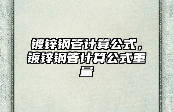 鍍鋅鋼管計算公式，鍍鋅鋼管計算公式重量