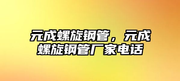 元成螺旋鋼管，元成螺旋鋼管廠家電話