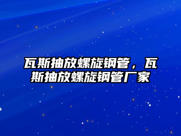 瓦斯抽放螺旋鋼管，瓦斯抽放螺旋鋼管廠家