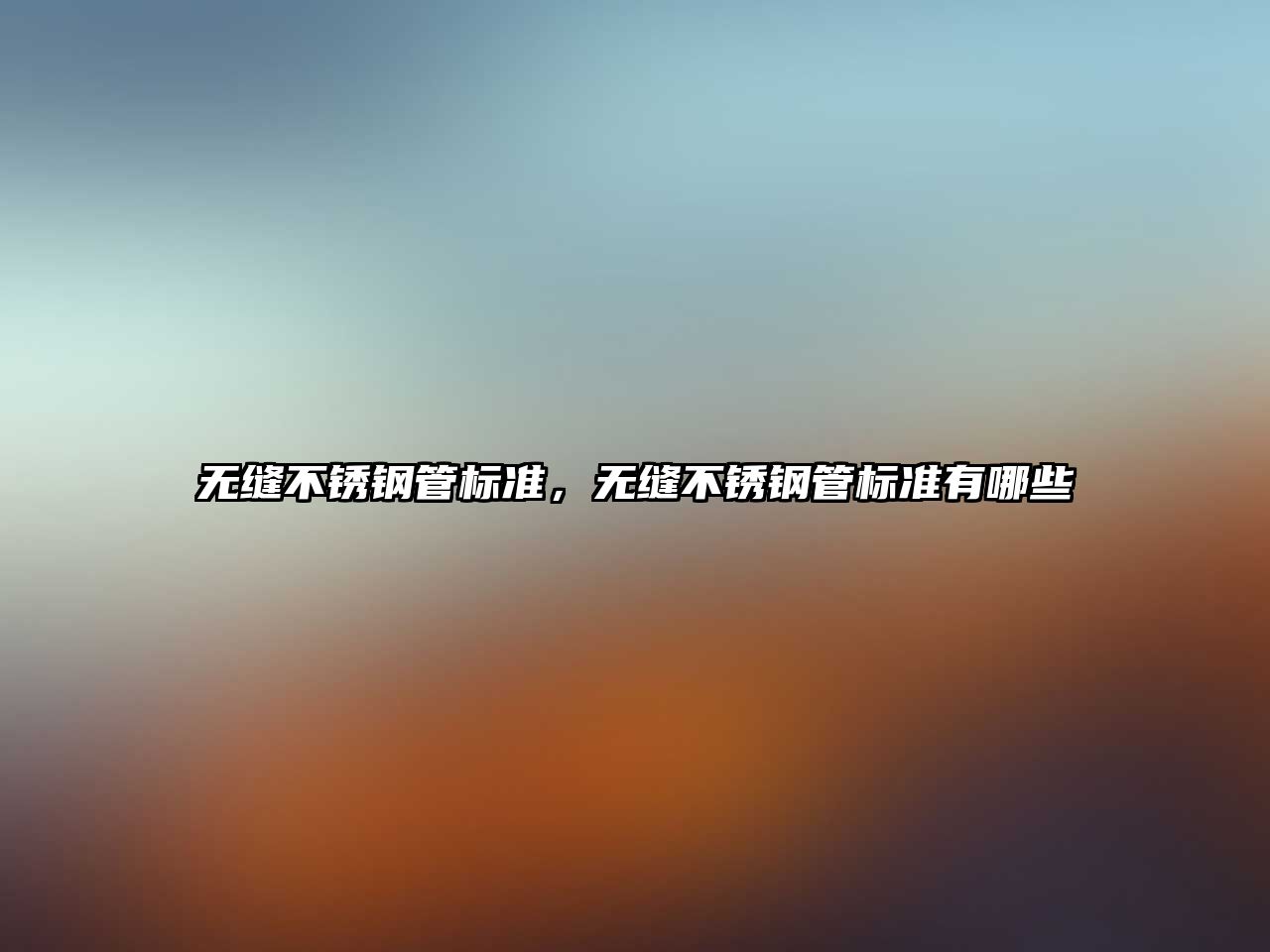 無縫不銹鋼管標(biāo)準(zhǔn)，無縫不銹鋼管標(biāo)準(zhǔn)有哪些