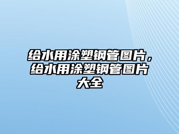 給水用涂塑鋼管圖片，給水用涂塑鋼管圖片大全