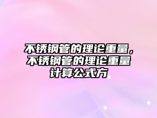 不銹鋼管的理論重量，不銹鋼管的理論重量計(jì)算公式方